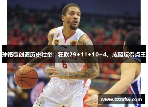 孙铭徽创造历史壮举：狂砍29+11+10+4，成篮坛得点王